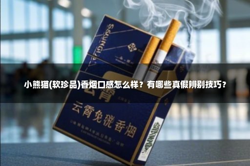 小熊猫(软珍品)香烟口感怎么样？有哪些真假辨别技巧？