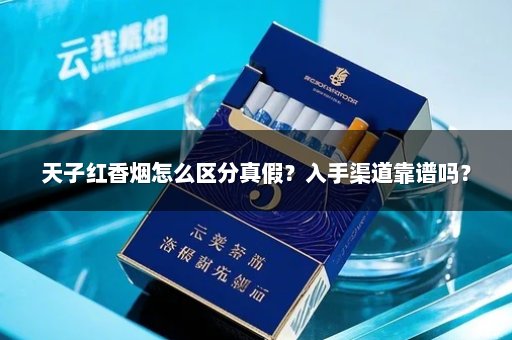 天子红香烟怎么区分真假？入手渠道靠谱吗？