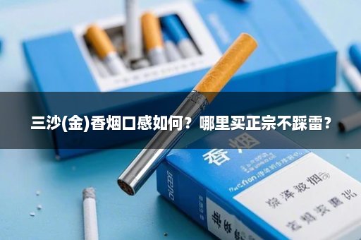 三沙(金)香烟口感如何？哪里买正宗不踩雷？